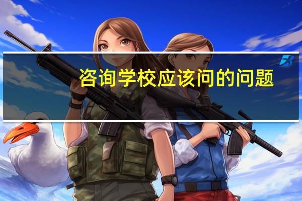 咨询学校应该问的问题