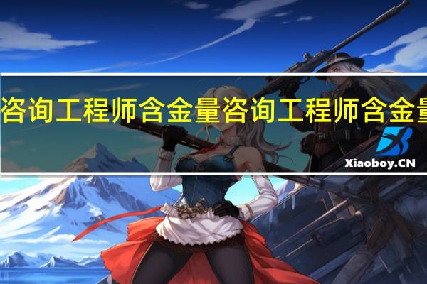 咨询工程师含金量 咨询工程师含金量高吗