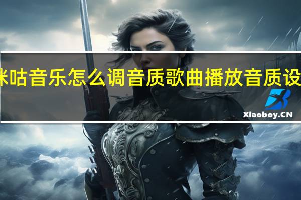 咪咕音乐怎么调音质 歌曲播放音质设置方法