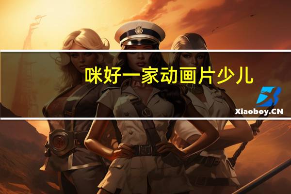 咪好一家动画片少儿（咪好一家动画片）