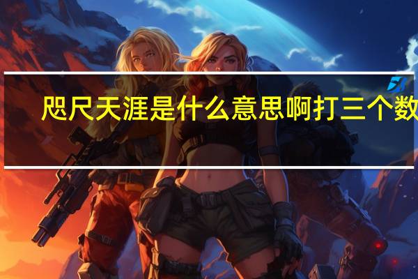 咫尺天涯是什么意思啊打三个数字（咫尺天涯是什么意思）