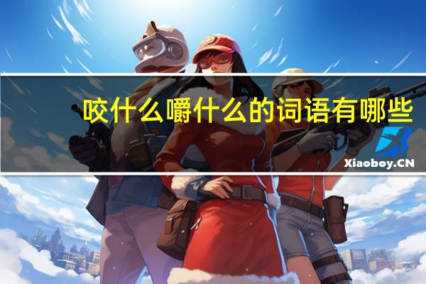 咬什么嚼什么的词语有哪些?