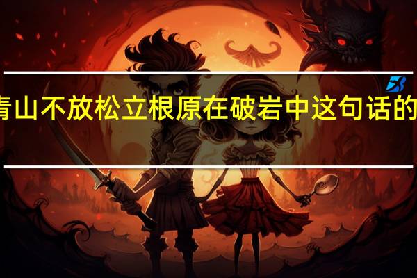 咬定青山不放松立根原在破岩中这句话的意思是什么（咬定青山不放松立根原在破岩中的意思）
