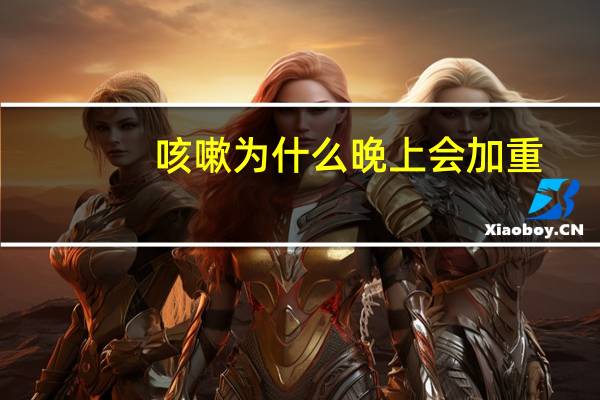 咳嗽为什么晚上会加重(咳嗽为什么晚上会加重)