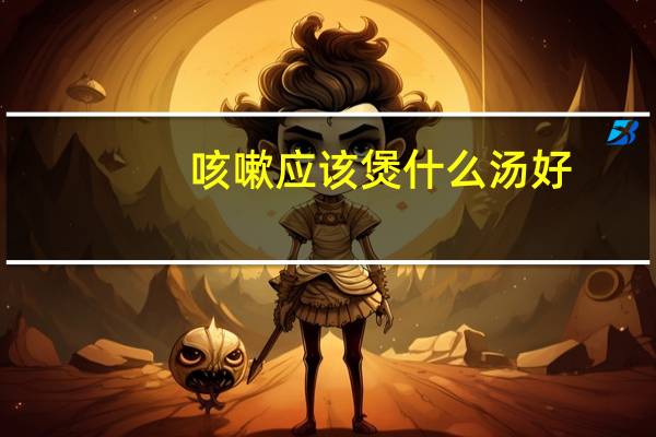 咳嗽应该煲什么汤好（咳嗽煲什么汤最有效）