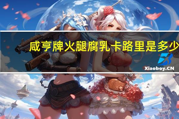 咸亨牌火腿腐乳卡路里是多少
