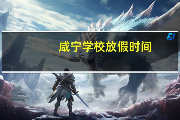 咸宁学校放假时间(咸宁学校)