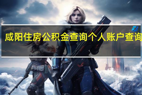 咸阳住房公积金查询个人账户查询官网