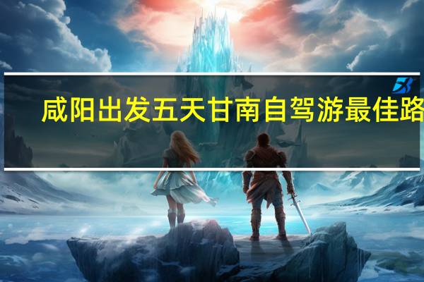 咸阳出发五天甘南自驾游最佳路线