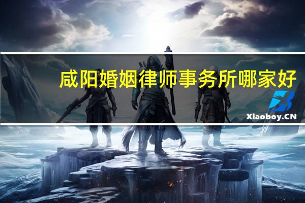 咸阳婚姻律师事务所哪家好