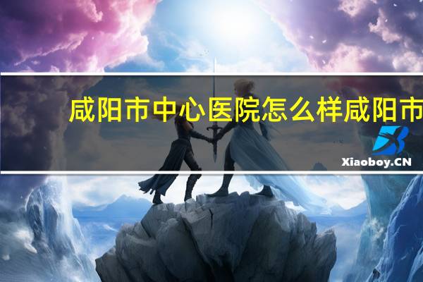 咸阳市中心医院怎么样 咸阳市中心医院皮肤科谁看得最好