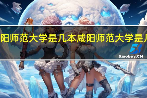 咸阳师范大学是几本 咸阳师范大学是几本大学
