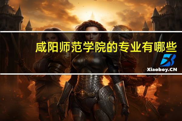 咸阳师范学院的专业有哪些