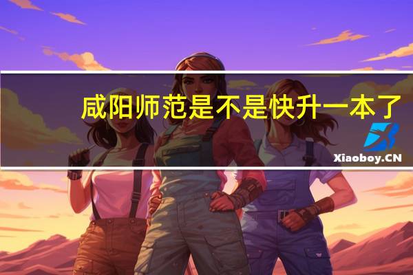 咸阳师范是不是快升一本了