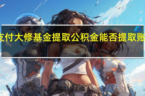 咸阳支付大修基金提取公积金能否提取账户全部金额