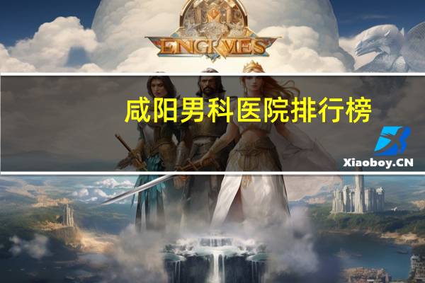 咸阳男科医院排行榜（咸阳男科医院）