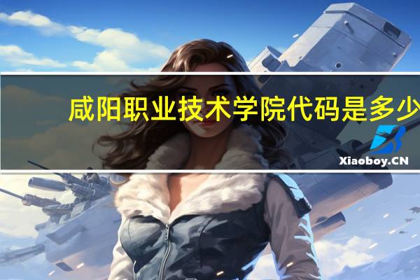 咸阳职业技术学院代码是多少