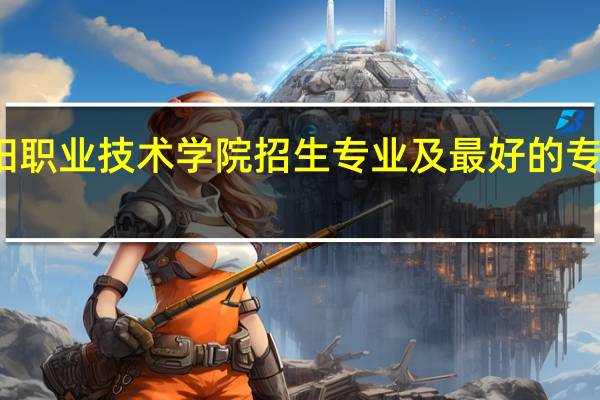 咸阳职业技术学院招生专业及最好的专业有哪些