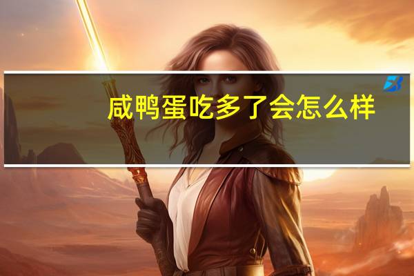 咸鸭蛋吃多了会怎么样？ 到底什么情况嘞