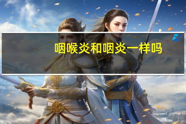 咽喉炎和咽炎一样吗（咽喉炎和咽炎的区别）