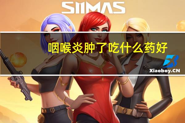 咽喉炎肿了吃什么药好（咽喉红肿发炎吃什么药）