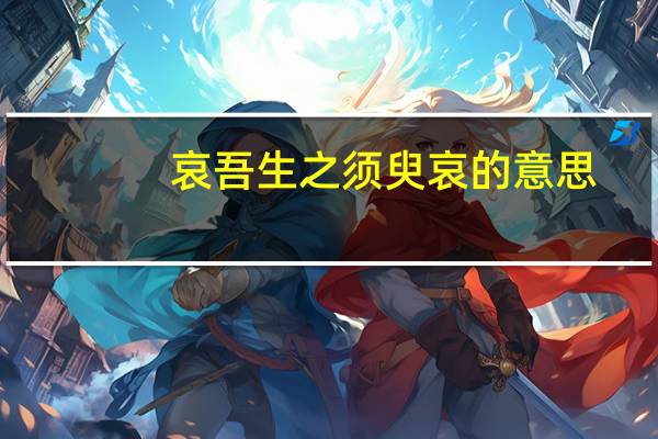 哀吾生之须臾哀的意思