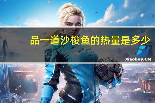 品一道 沙梭鱼的热量是多少