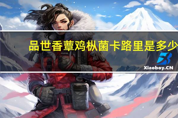 品世 香蕈鸡枞菌卡路里是多少