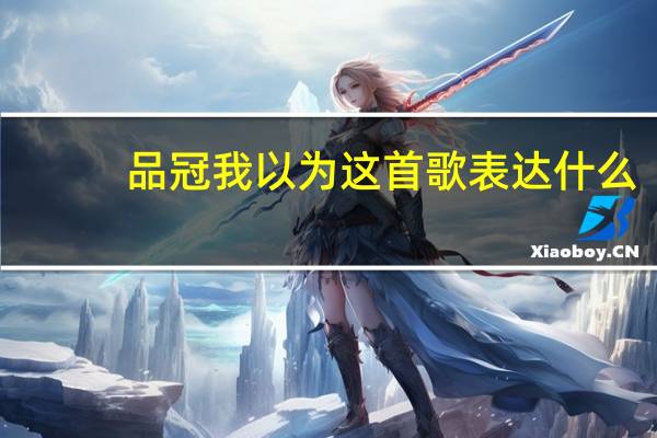 品冠我以为这首歌表达什么(黄品冠的 我以为 的歌词)