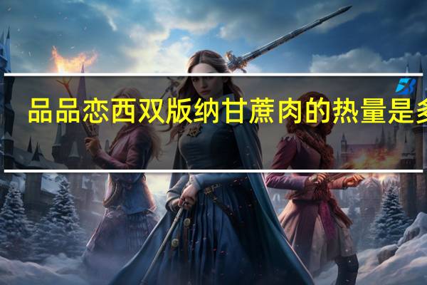 品品恋 西双版纳甘蔗肉的热量是多少