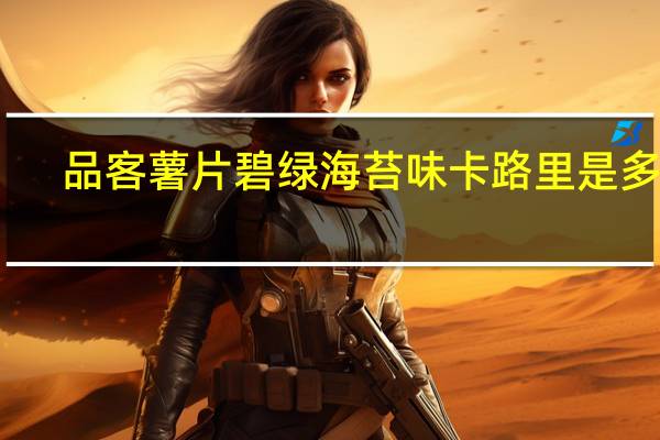 品客 薯片碧绿海苔味卡路里是多少