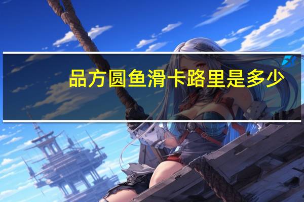 品方圆 鱼滑卡路里是多少