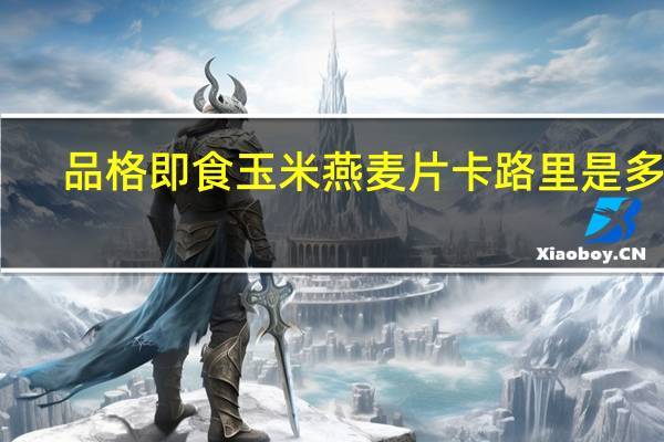 品格 即食玉米燕麦片卡路里是多少