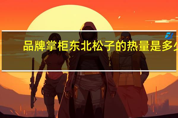 品牌掌柜 东北松子的热量是多少