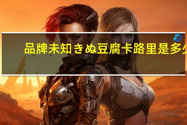 品牌未知 きぬ豆腐卡路里是多少