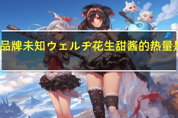 品牌未知 ウェルヂ花生甜酱的热量是多少