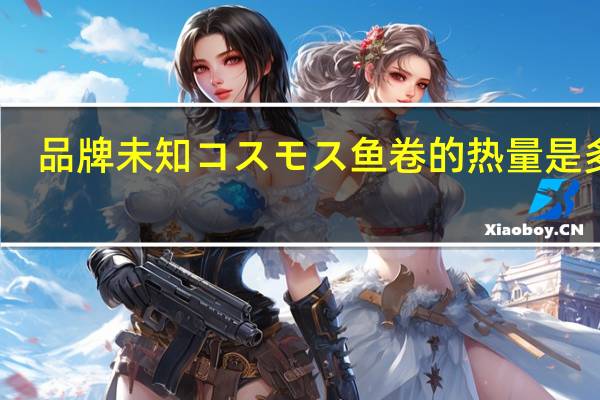 品牌未知 コスモス鱼卷的热量是多少