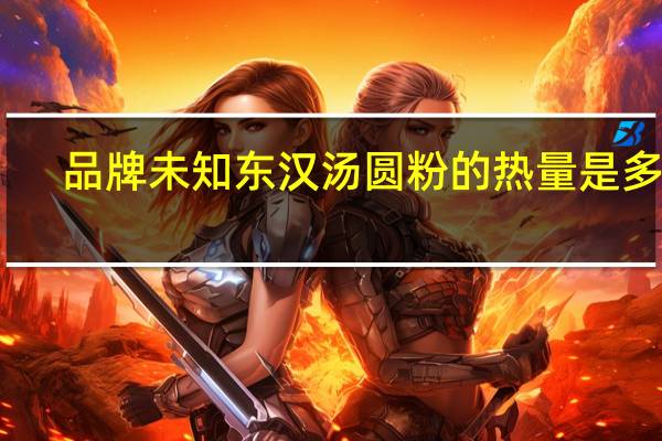 品牌未知 东汉汤圆粉的热量是多少