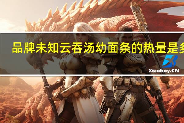 品牌未知 云吞汤幼面条的热量是多少