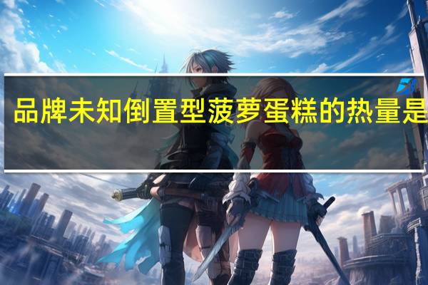 品牌未知 倒置型菠萝蛋糕的热量是多少