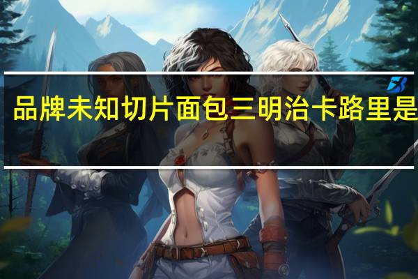 品牌未知 切片面包三明治卡路里是多少