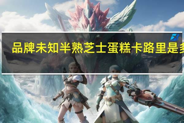 品牌未知 半熟芝士蛋糕卡路里是多少