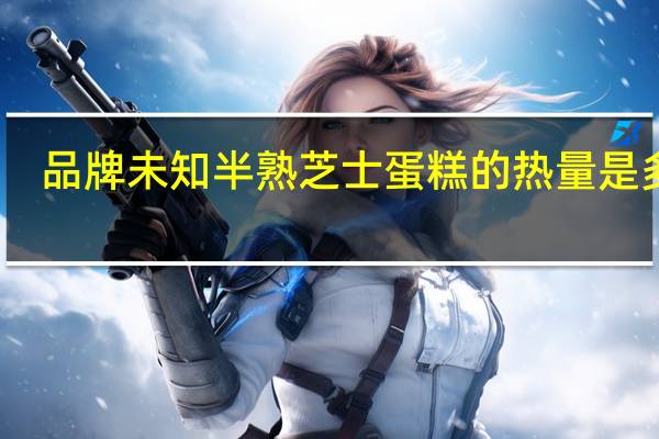 品牌未知 半熟芝士蛋糕的热量是多少