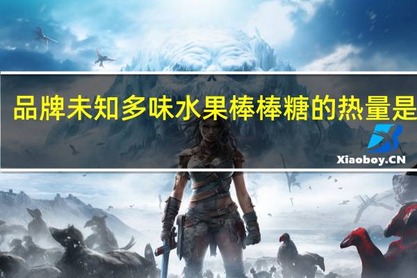 品牌未知 多味水果棒棒糖的热量是多少