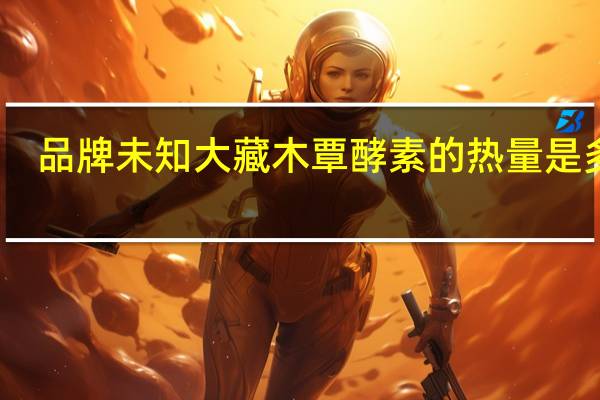 品牌未知 大藏木覃酵素的热量是多少