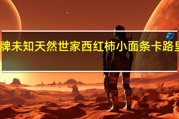 品牌未知 天然世家西红柿小面条卡路里是多少