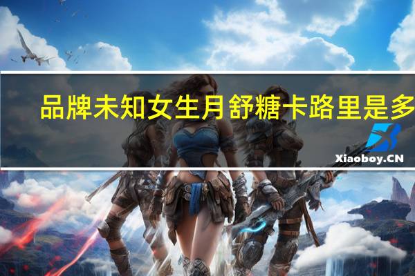 品牌未知 女生月舒糖卡路里是多少