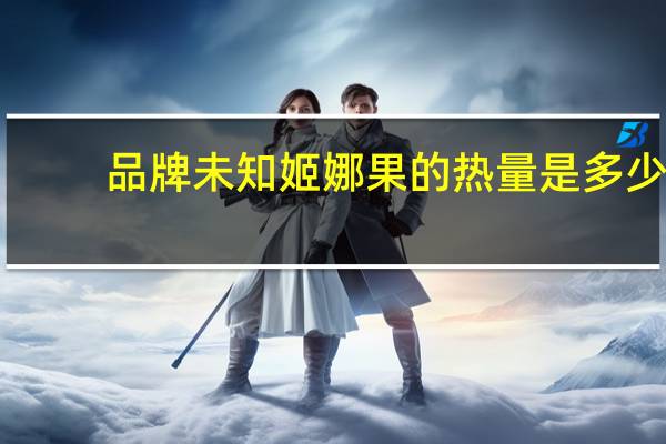 品牌未知 姬娜果的热量是多少
