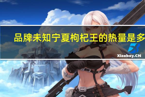 品牌未知 宁夏枸杞王的热量是多少