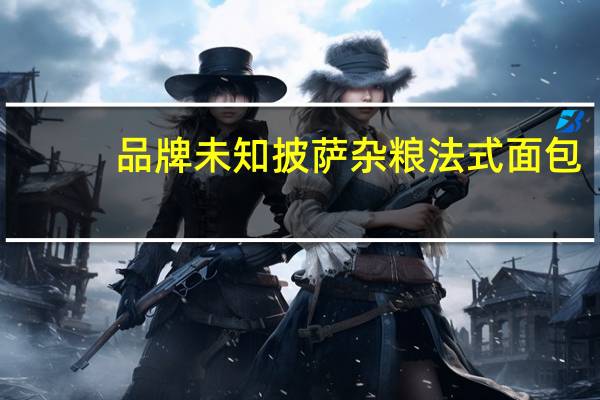 品牌未知 披萨杂粮法式面包(黑胡椒培根)卡路里是多少
